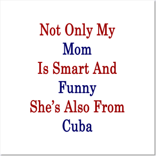 Not Only My Mom Is Smart And Funny She's Also From Cuba Posters and Art